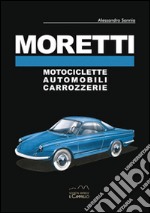 Moretti. Motociclette, automobili, carrozzerie. Ediz. multilingue libro