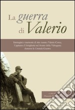 La guerra di Valerio. Immagini e memorie di mio nonno Valerio Cossa, Capitano dell'artiglieria sul fronte della Valsugana durante la grande guerra. Ediz. illustrata