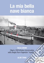 La mia bella nave bianca. Olga Grimi. Diario 1943 di una crocerossina sulla Regia nave ospedale «Aquileia»