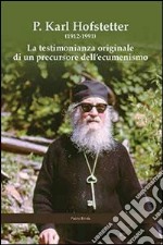 P. Karl Hofstetter. La testimonianza originale di un precursore dell'ecumenismo libro