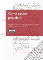 Come essere previdenti. L'esempio della Società di mutuo soccorso maschile di Locarno a 150 anni dalla sua nascita (1864-2014) libro