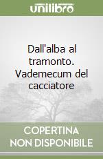 Dall'alba al tramonto. Vademecum del cacciatore libro