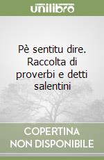 Pè sentitu dire. Raccolta di proverbi e detti salentini libro