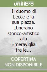 Il duomo di Lecce e la sua piazza. Itinerario storico-artistico alla «meraviglia fra le meraviglie» libro