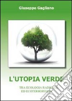 L'utopia verde. Tra ecologia radicale ed ecoterrorismo libro