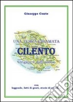 Una terra chiamata Cilento. Origine e diffusione con leggende, fatti di genti, storie di eventi libro