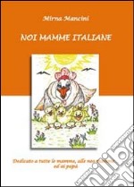 Noi mamme italiane. Dedicato a tutte le mamme, le neo mamme ed ai papà libro