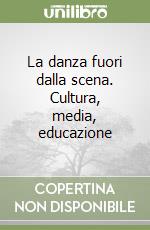 La danza fuori dalla scena. Cultura, media, educazione libro