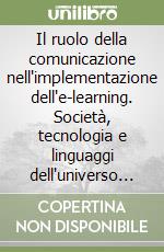 Il ruolo della comunicazione nell'implementazione dell'e-learning. Società, tecnologia e linguaggi dell'universo digitale libro