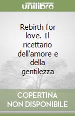 Rebirth for love. Il ricettario dell'amore e della gentilezza libro