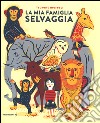 La mia famiglia selvaggia. Ediz. illustrata libro