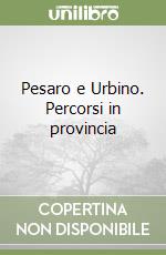 Pesaro e Urbino. Percorsi in provincia libro