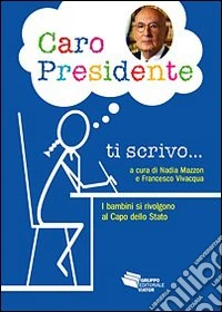 Caro Presidente ti scrivo. Lettere di bambini che si rivolgono al capo dello Stato libro