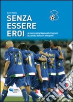 Senza essere eroi. La storia della Nazionale Cantanti raccontata dai suoi interpreti libro