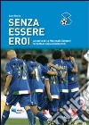 Senza essere eroi. La storia della Nazionale Cantanti raccontata dai suoi interpreti libro di Rizzica Lucio