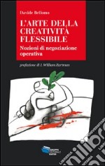 L'arte della creatività flessibile. Nozioni di negoziazione operativa libro