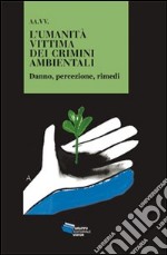 L'umanità vittima dei crimini ambientali. Danno, percezione, rimedi libro