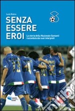 Senza essere eroi. La storia della Nazionale cantanti raccontata dai suoi interpreti libro