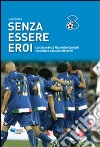 Senza essere eroi. La storia della Nazionale cantanti raccontata dai suoi interpreti libro di Rizzica Lucio