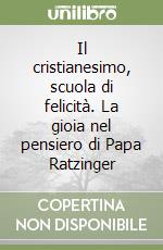 Il cristianesimo, scuola di felicità. La gioia nel pensiero di Papa Ratzinger libro