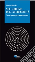 Nei labirinti dell'aggressività. Verso una nuova antropologia libro