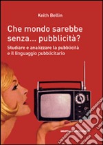 Che mondo sarebbe senza... pubblicità? Studiare e analizzare la pubblicità e il linguagio pubblicitario libro