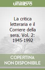 La critica letteraria e il Corriere della sera. Vol. 2: 1945-1992 libro