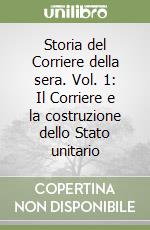 Storia del Corriere della sera. Vol. 1: Il Corriere e la costruzione dello Stato unitario libro