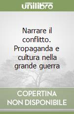 Narrare il conflitto. Propaganda e cultura nella grande guerra libro