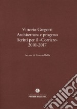 Vittorio Gregotti. Architettura e progetto. Scritti per il «Corriere» 2001-2017 libro