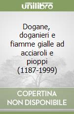 Dogane, doganieri e fiamme gialle ad acciaroli e pioppi (1187-1999) libro