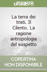 La terra dei tristi. Il Cilento. La ragione antropologia del sospetto libro