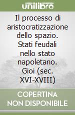 Il processo di aristocratizzazione dello spazio. Stati feudali nello stato napoletano. Gioi (sec. XVI-XVIII) libro