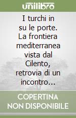I turchi in su le porte. La frontiera mediterranea vista dal Cilento, retrovia di un incontro forzato libro