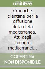 Cronache cilentane per la diffusione della dieta mediterranea. Atti degli Incontri mediterranei di Pioppi, patria della dieta mediterranea libro