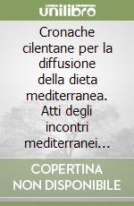 Cronache cilentane per la diffusione della dieta mediterranea. Atti degli incontri mediterranei di Pioppi, patria della dieta mediterranea libro