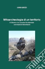 Mitoarcheologia di un territorio. Il Cilento e la Lucania Occidentale. Correlazioni identitarie libro