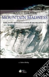 Scott Fischer. Mountain madness. Dalle pendici dell'Everest, la storia di una vita senza fine libro