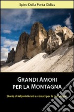 Grandi amori per la montagna. Storie di alpinisti nati e vissuti per la montagna libro