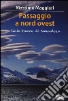 Passaggio a Nord-Ovest. Sulle tracce di Amundsen libro di Maggiari Massimo