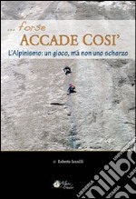 Forse accade così. L'alpinismo: un gioco, ma non uno scherzo libro