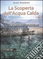 La scoperta dell'acqua calda. Guida al termalismo sulle Alpi libro