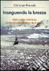 Inseguendo la brezza. Pier Luigi Airoldi. Scalate ed esplorazioni in tutto il mondo libro