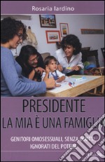 Presidente, la mia è una famiglia. Genitori omosessuali, senza diritti, ignorati dal potere libro