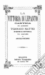 La vittoria di Lepanto. Cantica del sacerdote Tommaso Mattei maestro di rettorica nel seminario di Ascoli-Piceno (rist. anast Bologna)