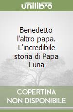 Benedetto l'altro papa. L'incredibile storia di Papa Luna libro