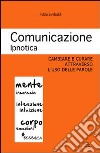 Comunicazione ipnotica. Cambiare e curare attraverso l'uso delle parole libro