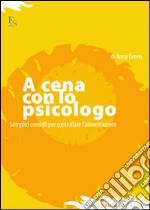 A cena con lo psicologo. Semplici consigli per controllare l'alimentazione libro