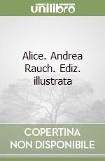 Alice. Andrea Rauch. Ediz. illustrata libro