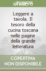 Leggere a tavola. Il tesoro della cucina toscana nelle pagine della grande letteratura libro